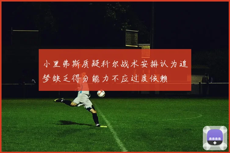小里弗斯质疑科尔战术安排认为追梦缺乏得分能力不应过度依赖