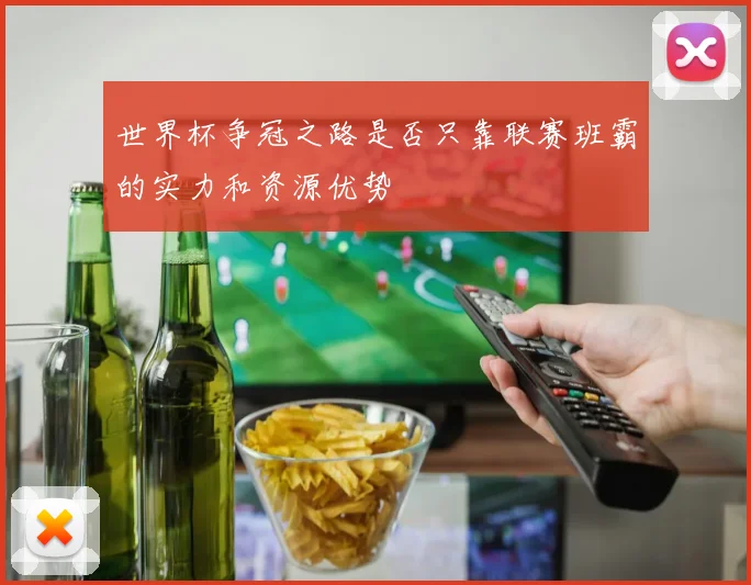 世界杯争冠之路是否只靠联赛班霸的实力和资源优势