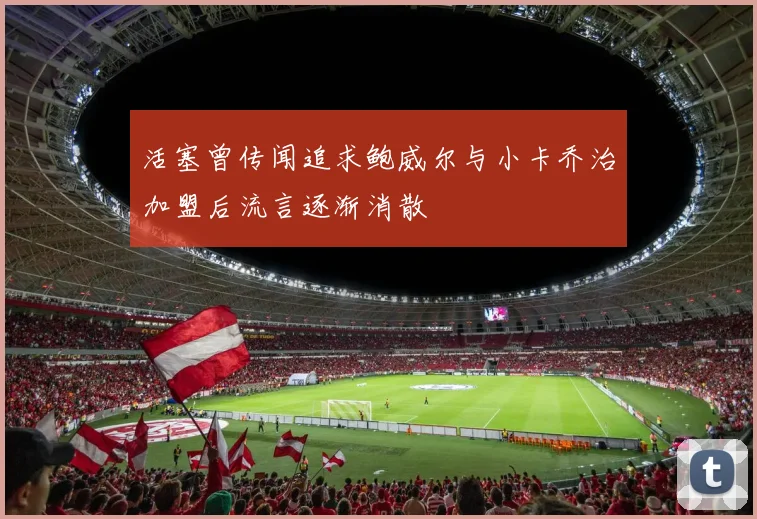 活塞曾传闻追求鲍威尔与小卡乔治加盟后流言逐渐消散