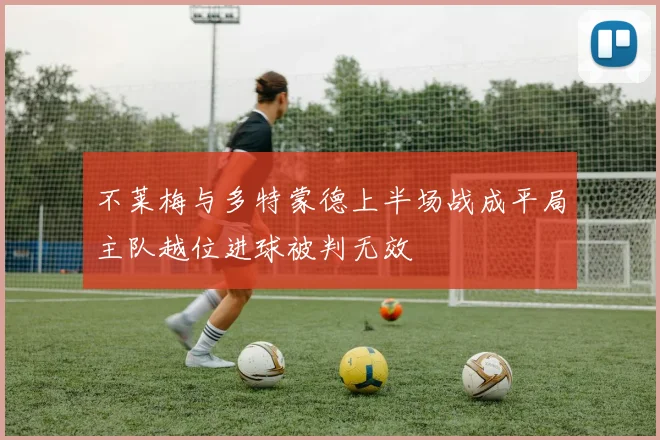 不莱梅与多特蒙德上半场战成平局主队越位进球被判无效