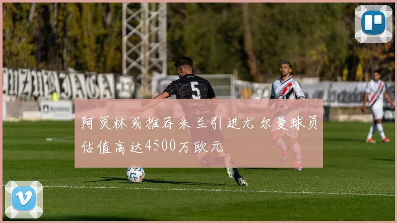 阿莫林或推荐米兰引进尤尔曼球员估值高达4500万欧元