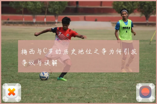 梅西与C罗的历史地位之争为何引发争议与误解
